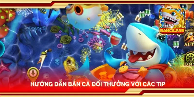 Hướng dẫn bắn cá đổi thưởng với các tip